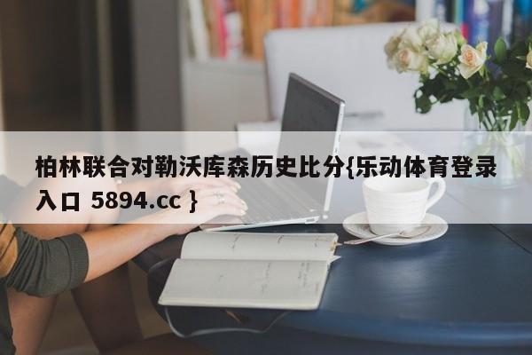 柏林联合对勒沃库森历史比分{乐动体育登录入口 5894.cc }