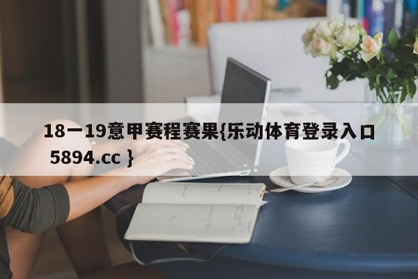 18一19意甲赛程赛果{乐动体育登录入口 5894.cc }