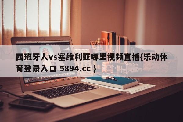 西班牙人vs塞维利亚哪里视频直播{乐动体育登录入口 5894.cc }