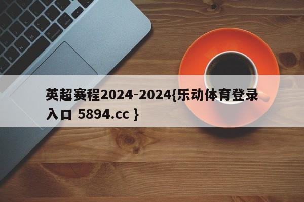 英超赛程2024-2024{乐动体育登录入口 5894.cc }