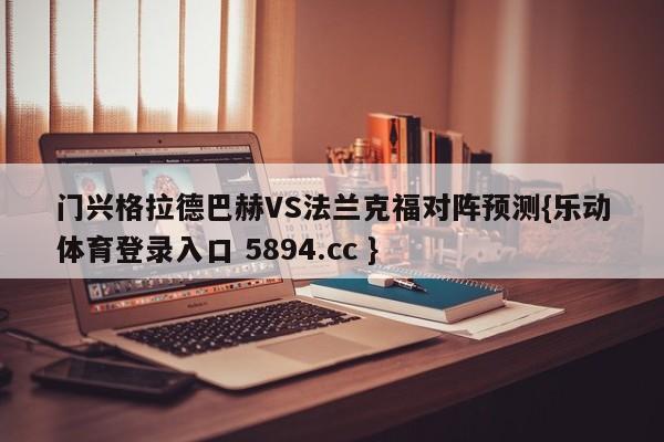 门兴格拉德巴赫VS法兰克福对阵预测{乐动体育登录入口 5894.cc }