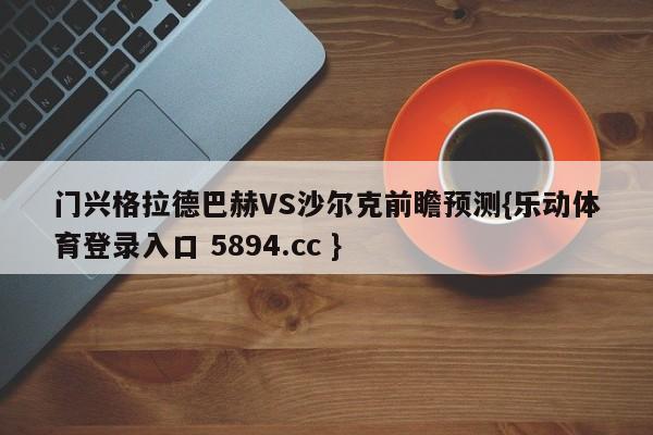 门兴格拉德巴赫VS沙尔克前瞻预测{乐动体育登录入口 5894.cc }