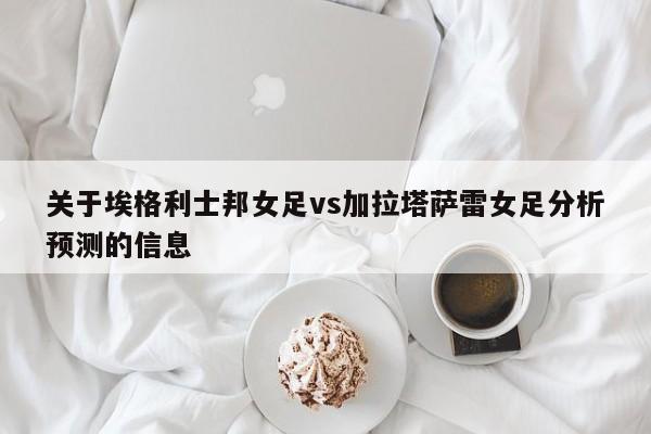 关于埃格利士邦女足vs加拉塔萨雷女足分析预测的信息