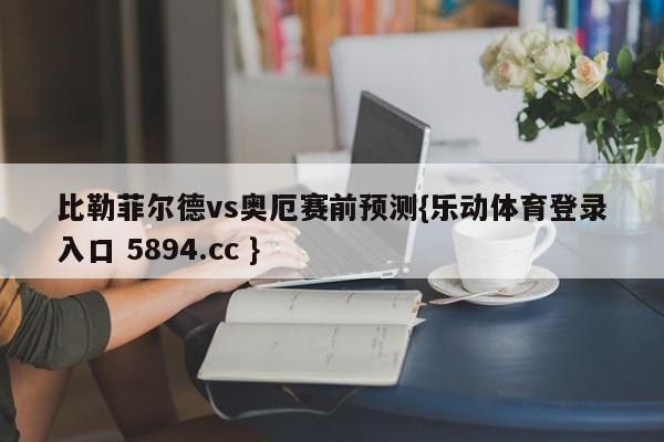 比勒菲尔德vs奥厄赛前预测{乐动体育登录入口 5894.cc }