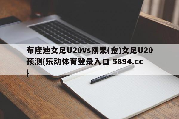 布隆迪女足U20vs刚果(金)女足U20预测{乐动体育登录入口 5894.cc }
