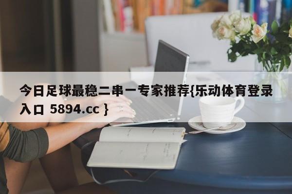 今日足球最稳二串一专家推荐{乐动体育登录入口 5894.cc }