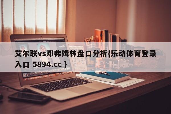 艾尔联vs邓弗姆林盘口分析{乐动体育登录入口 5894.cc }