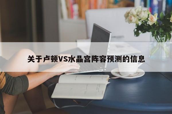 关于卢顿VS水晶宫阵容预测的信息