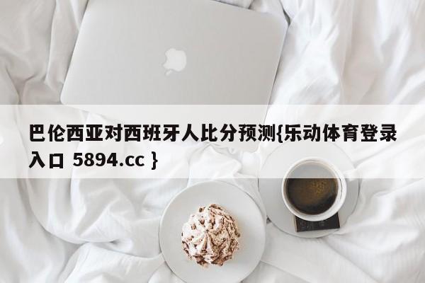 巴伦西亚对西班牙人比分预测{乐动体育登录入口 5894.cc }