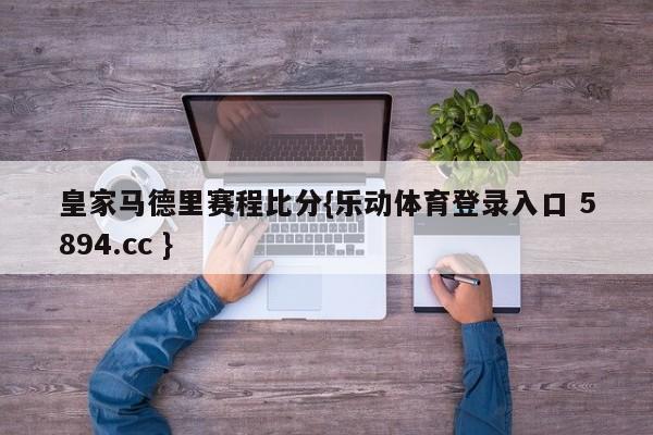 皇家马德里赛程比分{乐动体育登录入口 5894.cc }
