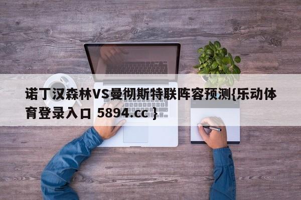 诺丁汉森林VS曼彻斯特联阵容预测{乐动体育登录入口 5894.cc }