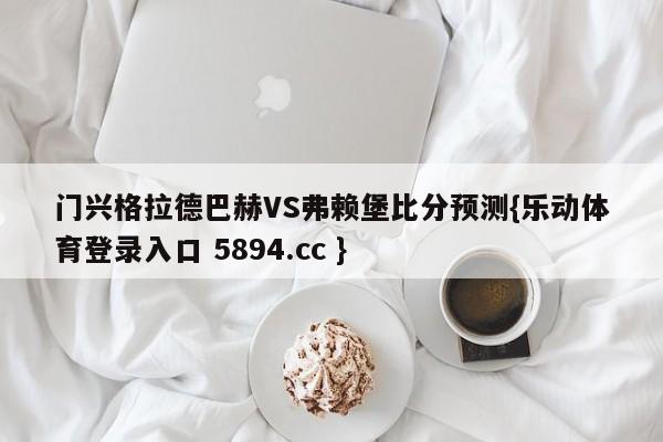 门兴格拉德巴赫VS弗赖堡比分预测{乐动体育登录入口 5894.cc }