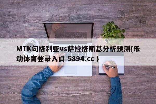 MTK匈格利亚vs萨拉格斯基分析预测{乐动体育登录入口 5894.cc }
