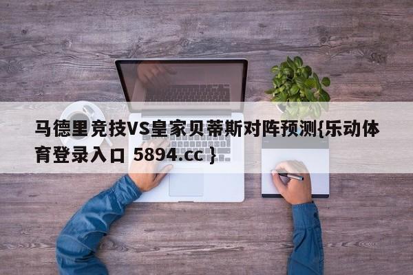 马德里竞技VS皇家贝蒂斯对阵预测{乐动体育登录入口 5894.cc }