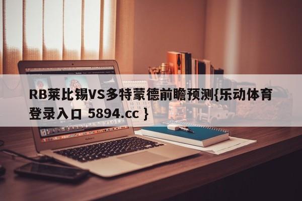 RB莱比锡VS多特蒙德前瞻预测{乐动体育登录入口 5894.cc }