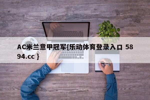AC米兰意甲冠军{乐动体育登录入口 5894.cc }