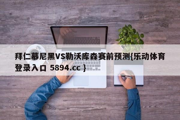 拜仁慕尼黑VS勒沃库森赛前预测{乐动体育登录入口 5894.cc }