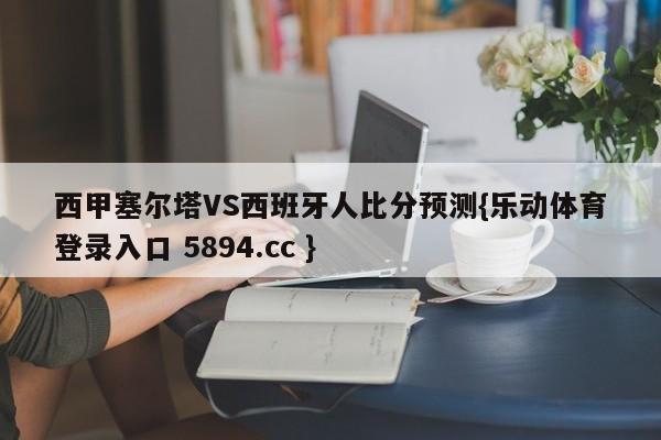 西甲塞尔塔VS西班牙人比分预测{乐动体育登录入口 5894.cc }