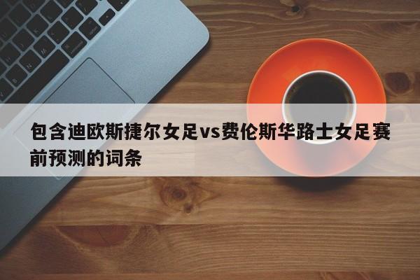 包含迪欧斯捷尔女足vs费伦斯华路士女足赛前预测的词条
