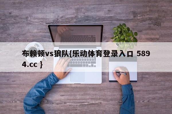 布赖顿vs狼队{乐动体育登录入口 5894.cc }