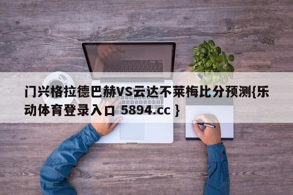 门兴格拉德巴赫VS云达不莱梅比分预测{乐动体育登录入口 5894.cc }