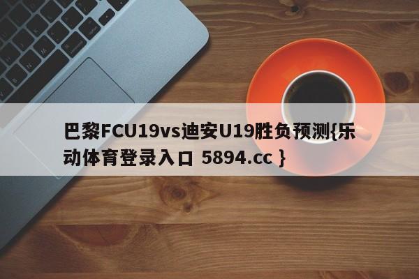 巴黎FCU19vs迪安U19胜负预测{乐动体育登录入口 5894.cc }