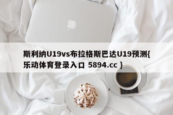 斯利纳U19vs布拉格斯巴达U19预测{乐动体育登录入口 5894.cc }