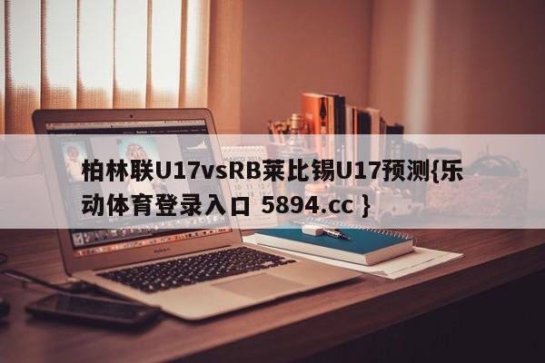 柏林联U17vsRB莱比锡U17预测{乐动体育登录入口 5894.cc }