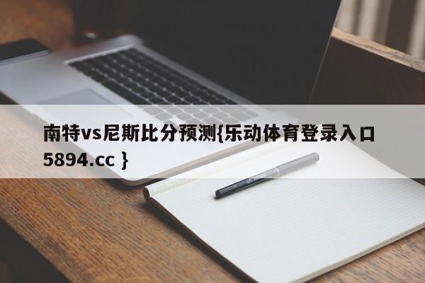 南特vs尼斯比分预测{乐动体育登录入口 5894.cc }