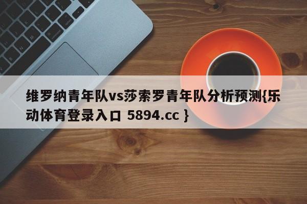 维罗纳青年队vs莎索罗青年队分析预测{乐动体育登录入口 5894.cc }