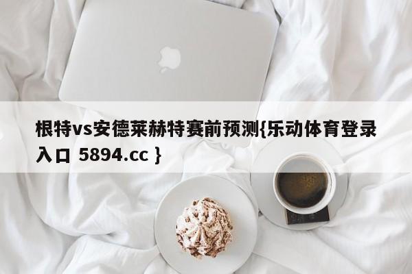 根特vs安德莱赫特赛前预测{乐动体育登录入口 5894.cc }