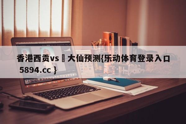 香港西贡vs黃大仙预测{乐动体育登录入口 5894.cc }