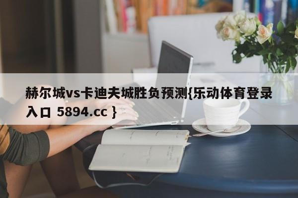 赫尔城vs卡迪夫城胜负预测{乐动体育登录入口 5894.cc }