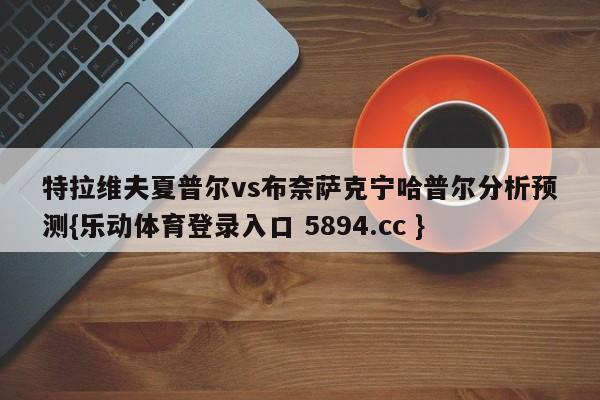 特拉维夫夏普尔vs布奈萨克宁哈普尔分析预测{乐动体育登录入口 5894.cc }
