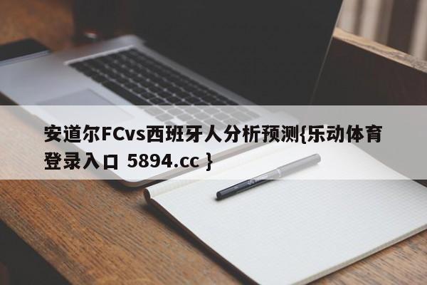 安道尔FCvs西班牙人分析预测{乐动体育登录入口 5894.cc }