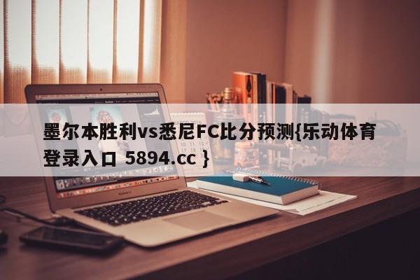 墨尔本胜利vs悉尼FC比分预测{乐动体育登录入口 5894.cc }
